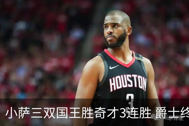 小萨三双国王胜奇才3连胜 爵士终结篮网3连胜