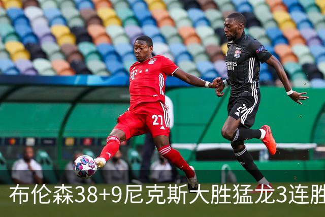 布伦森38+9尼克斯大胜猛龙3连胜 公牛大胜灰熊
